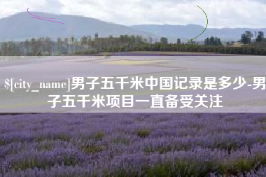 瑞安男子五千米中国记录是多少-男子五千米项目一直备受关注