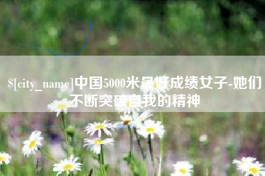 瑞安中国5000米最好成绩女子-她们不断突破自我的精神