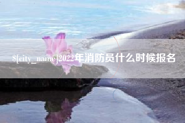 瑞安2022年消防员什么时候报名