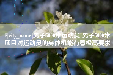 瑞安男子5000米运动员-男子5000米项目对运动员的身体机能有着极高要求