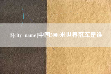 瑞安中国5000米世界冠军是谁