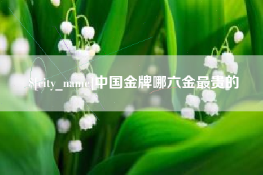 瑞安中国金牌哪六金最贵的