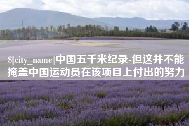 瑞安中国五千米纪录-但这并不能掩盖中国运动员在该项目上付出的努力
