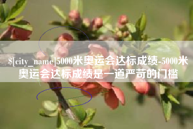 瑞安5000米奥运会达标成绩-5000米奥运会达标成绩是一道严苛的门槛