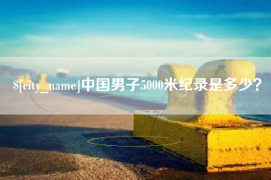瑞安中国男子5000米纪录是多少？