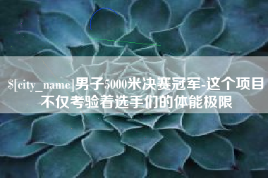 瑞安男子5000米决赛冠军-这个项目不仅考验着选手们的体能极限