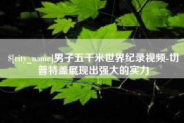 瑞安男子五千米世界纪录视频-切普特盖展现出强大的实力