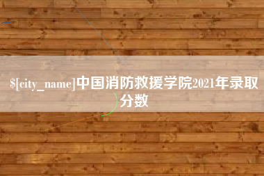 瑞安中国消防救援学院2021年录取分数