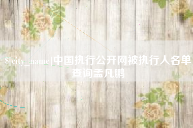 瑞安中国执行公开网被执行人名单查询孟凡鹏