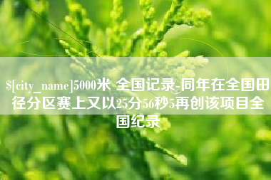瑞安5000米 全国记录-同年在全国田径分区赛上又以25分56秒5再创该项目全国纪录