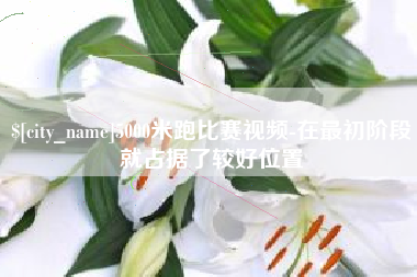 瑞安5000米跑比赛视频-在最初阶段就占据了较好位置