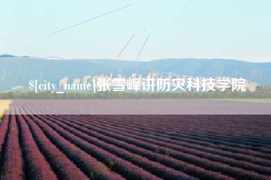 瑞安张雪峰讲防灾科技学院