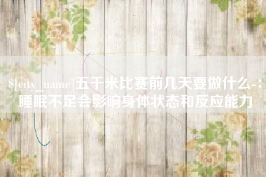 瑞安五千米比赛前几天要做什么-：睡眠不足会影响身体状态和反应能力