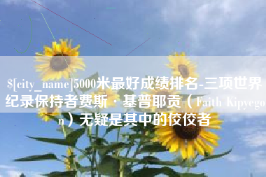 瑞安5000米最好成绩排名-三项世界纪录保持者费斯·基普耶贡（Faith Kipyegon）无疑是其中的佼佼者