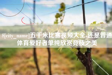 瑞安五千米比赛视频大全-还是普通体育爱好者单纯欣赏竞技之美