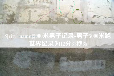 瑞安5000米男子记录-男子5000米跑世界纪录为12分37秒35
