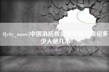 瑞安中国消防救援学院在河南招多少人是几本