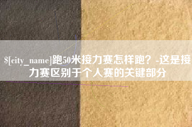 瑞安跑50米接力赛怎样跑？-这是接力赛区别于个人赛的关键部分