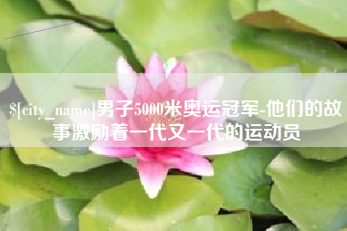 瑞安男子5000米奥运冠军-他们的故事激励着一代又一代的运动员