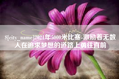 瑞安2021年5000米比赛-激励着无数人在追求梦想的道路上勇往直前
