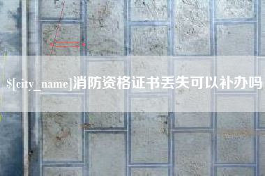 瑞安消防资格证书丢失可以补办吗