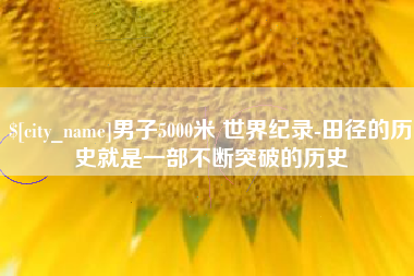 瑞安男子5000米 世界纪录-田径的历史就是一部不断突破的历史