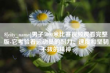 瑞安男子5000米比赛视频观看完整版-它考验着运动员的耐力、速度和坚韧不拔的精神