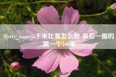 瑞安5千米比赛怎么跑-最后一圈的第一个100米