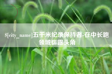 瑞安五千米纪录保持者-在中长跑领域崭露头角