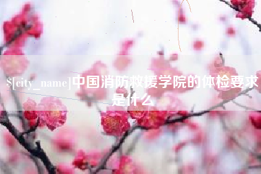 瑞安中国消防救援学院的体检要求是什么