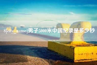 瑞安男子5000米中国纪录是多少秒