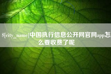 瑞安中国执行信息公开网官网app怎么要收费了呢