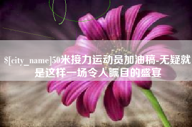 瑞安50米接力运动员加油稿-无疑就是这样一场令人瞩目的盛宴