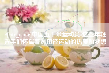 瑞安中国五千米运动员-这些年轻选手们怀揣着对田径运动的热爱和梦想