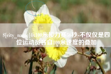 瑞安4x100米接力赛56秒-不仅仅是四位运动员各自100米速度的叠加