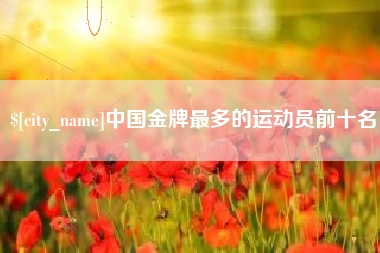 瑞安中国金牌最多的运动员前十名