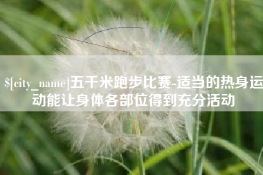 瑞安五千米跑步比赛-适当的热身运动能让身体各部位得到充分活动