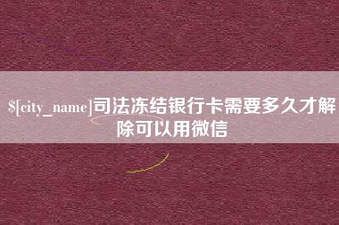 瑞安司法冻结银行卡需要多久才解除可以用微信